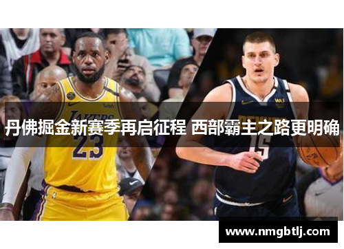 丹佛掘金新赛季再启征程 西部霸主之路更明确