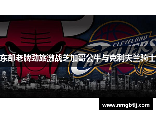 东部老牌劲旅激战芝加哥公牛与克利夫兰骑士