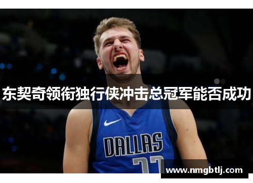 东契奇领衔独行侠冲击总冠军能否成功
