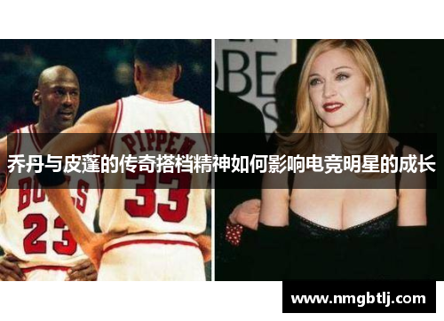 乔丹与皮蓬的传奇搭档精神如何影响电竞明星的成长