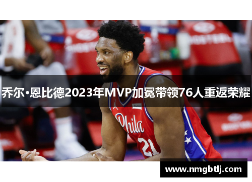 乔尔·恩比德2023年MVP加冕带领76人重返荣耀