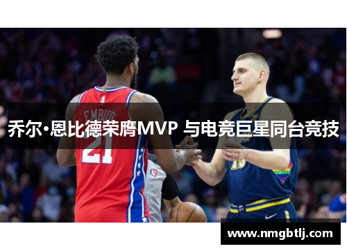 乔尔·恩比德荣膺MVP 与电竞巨星同台竞技